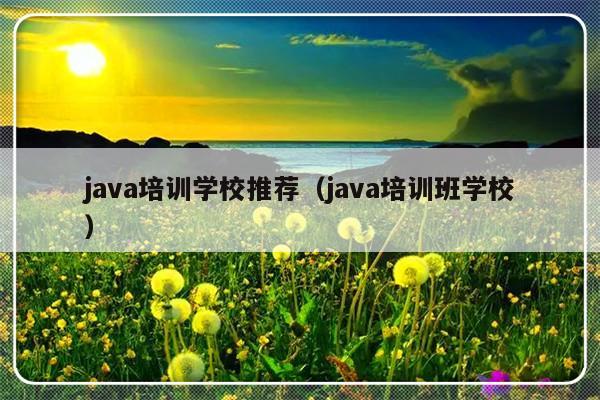 java培训学校推荐（java培训班学校）-第1张图片-乐修号