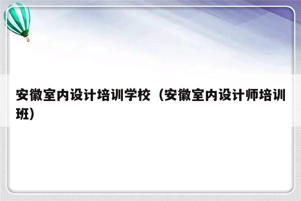 安徽室内设计培训学校（安徽室内设计师培训班）-第1张图片-乐修号