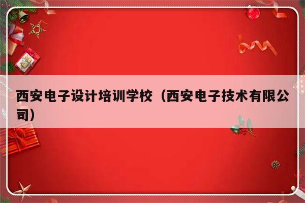 西安电子设计培训学校（西安电子技术有限公司）-第1张图片-乐修号