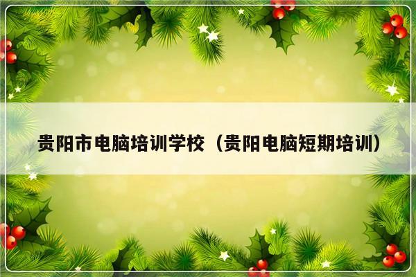 贵阳市电脑培训学校（贵阳电脑短期培训）-第1张图片-乐修号