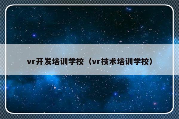 vr开发培训学校（vr技术培训学校）-第1张图片-乐修号