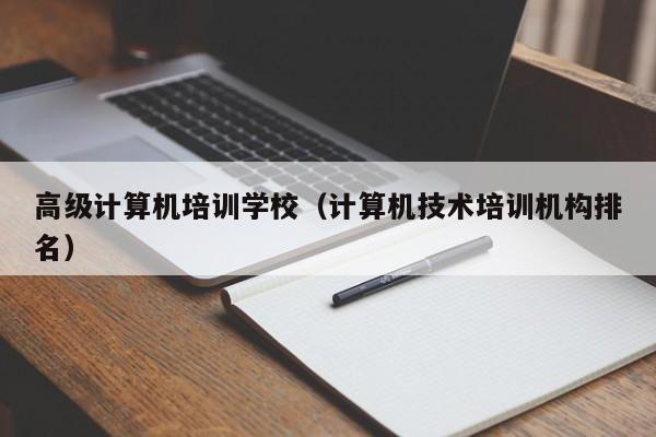 高级计算机培训学校（计算机技术培训机构排名）-第1张图片-乐修号