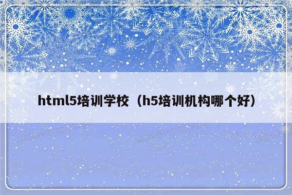 html5培训学校（h5培训机构哪个好）-第1张图片-乐修号