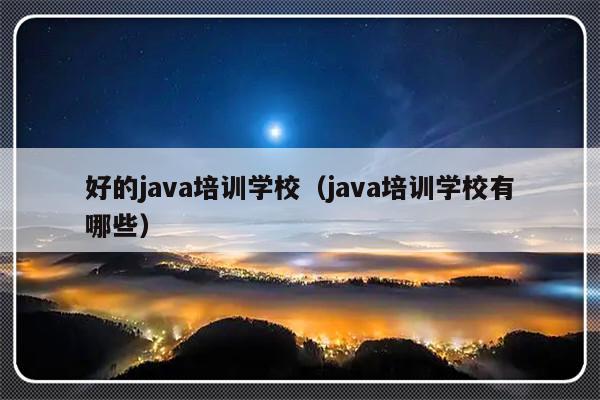 好的java培训学校（java培训学校有哪些）-第1张图片-乐修号