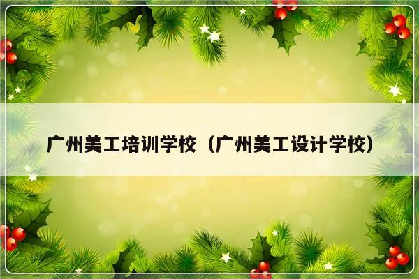 广州美工培训学校（广州美工设计学校）-第1张图片-乐修号