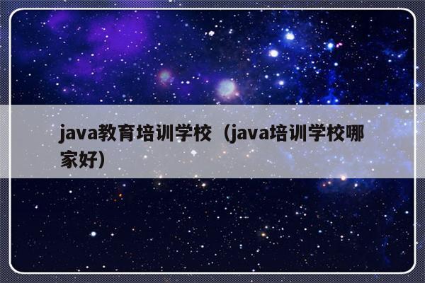 java教育培训学校（java培训学校哪家好）-第1张图片-乐修号