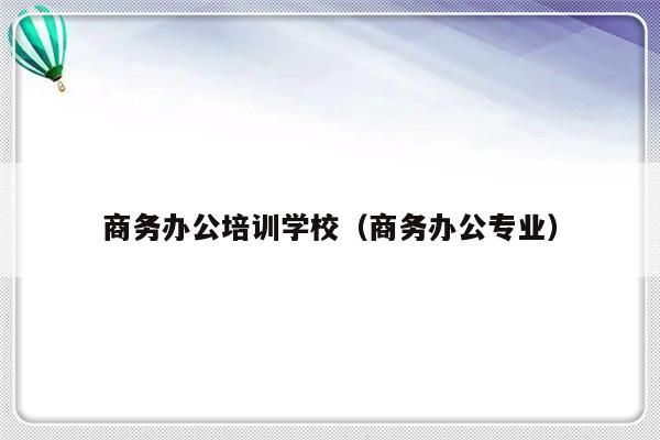 商务办公培训学校（商务办公专业）-第1张图片-乐修号