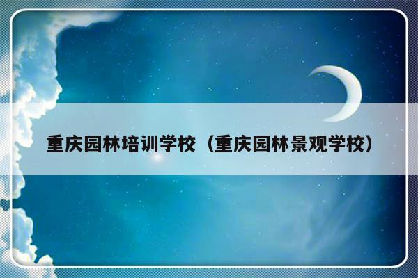 重庆园林培训学校（重庆园林景观学校）-第1张图片-乐修号