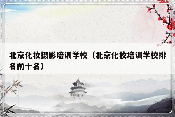 北京化妆摄影培训学校（北京化妆培训学校排名前十名）-第1张图片-乐修号