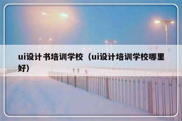 ui设计书培训学校（ui设计培训学校哪里好）-第1张图片-乐修号