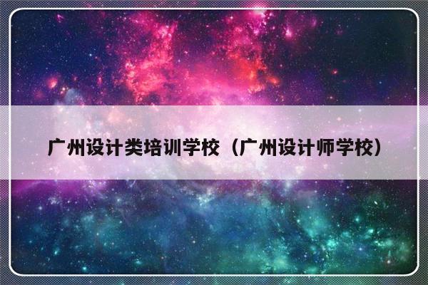 广州设计类培训学校（广州设计师学校）-第1张图片-乐修号