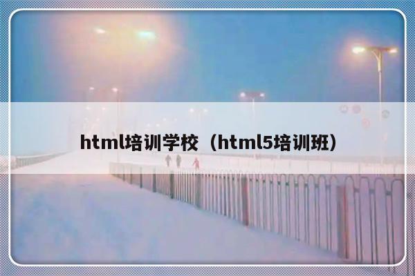 html培训学校（html5培训班）-第1张图片-乐修号