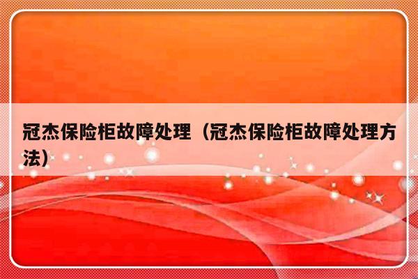 冠杰保险柜故障处理（冠杰保险柜故障处理方法）-第1张图片-乐修号