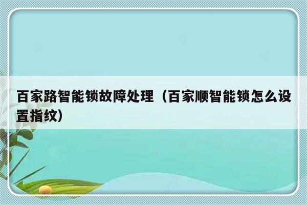 百家路智能锁故障处理（百家顺智能锁怎么设置指纹）-第1张图片-乐修号