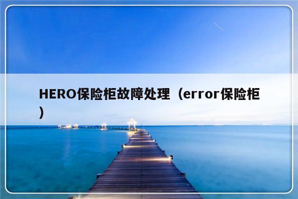 HERO保险柜故障处理（error保险柜）-第1张图片-乐修号