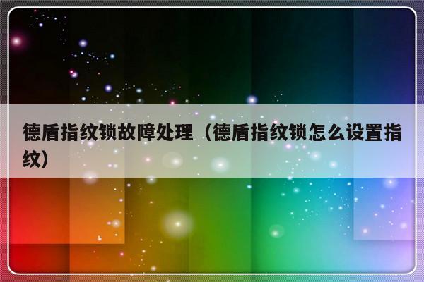 德盾指纹锁故障处理（德盾指纹锁怎么设置指纹）-第1张图片-乐修号