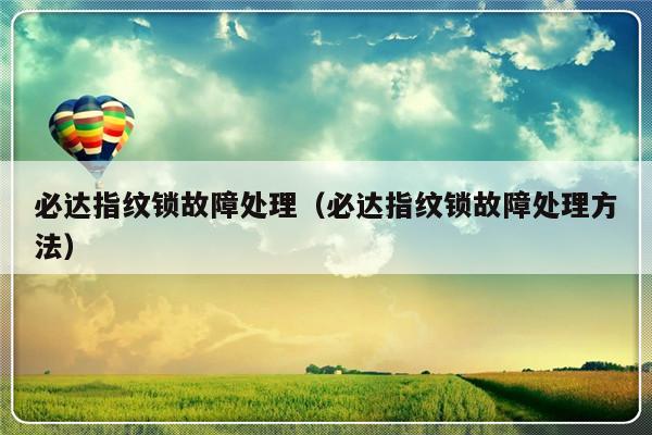 必达指纹锁故障处理（必达指纹锁故障处理方法）-第1张图片-乐修号