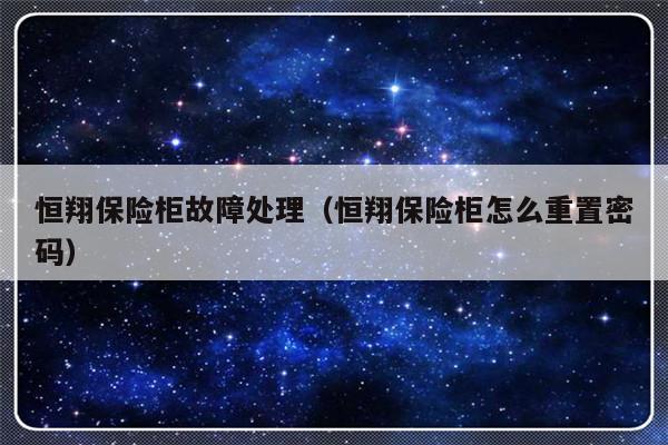恒翔保险柜故障处理（恒翔保险柜怎么重置密码）-第1张图片-乐修号