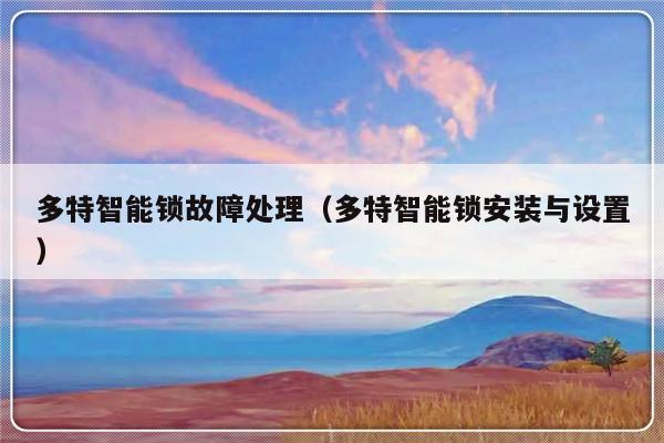 多特智能锁故障处理（多特智能锁安装与设置）-第1张图片-乐修号