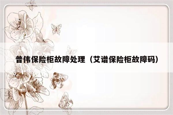 普伟保险柜故障处理（艾谱保险柜故障码）-第1张图片-乐修号