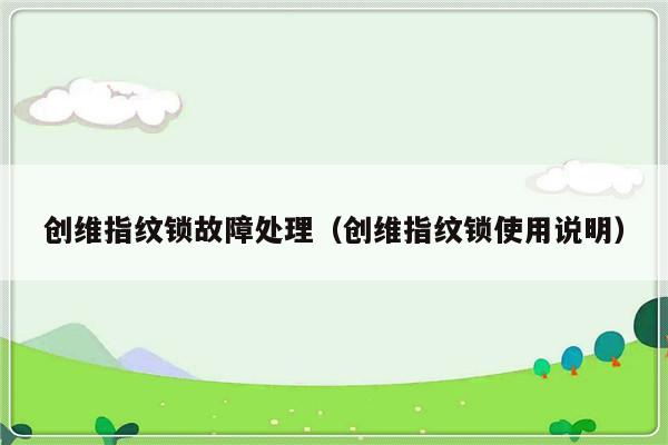 创维指纹锁故障处理（创维指纹锁使用说明）-第1张图片-乐修号