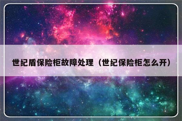 世纪盾保险柜故障处理（世纪保险柜怎么开）-第1张图片-乐修号