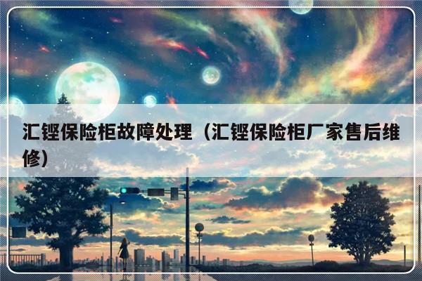 汇铿保险柜故障处理（汇铿保险柜厂家售后维修）-第1张图片-乐修号