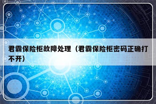君霸保险柜故障处理（君霸保险柜密码正确打不开）-第1张图片-乐修号