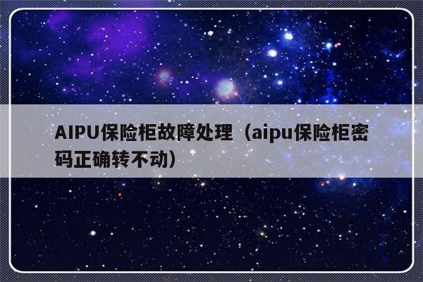 AIPU保险柜故障处理（aipu保险柜密码正确转不动）-第1张图片-乐修号