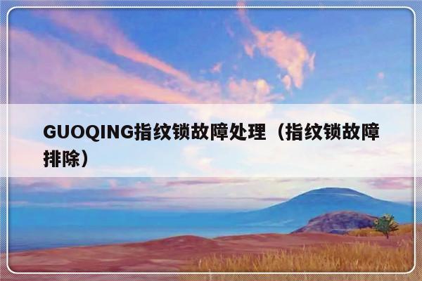 GUOQING指纹锁故障处理（指纹锁故障排除）-第1张图片-乐修号