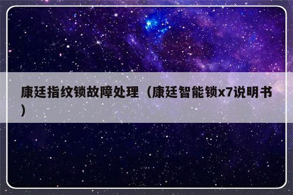 康廷指纹锁故障处理（康廷智能锁x7说明书）-第1张图片-乐修号
