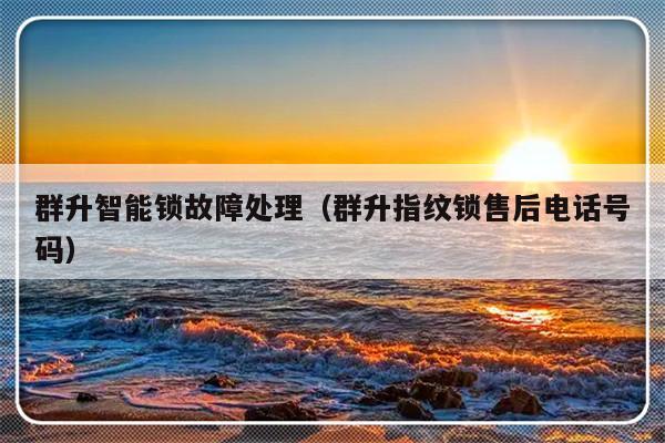 群升智能锁故障处理（群升指纹锁售后电话号码）-第1张图片-乐修号