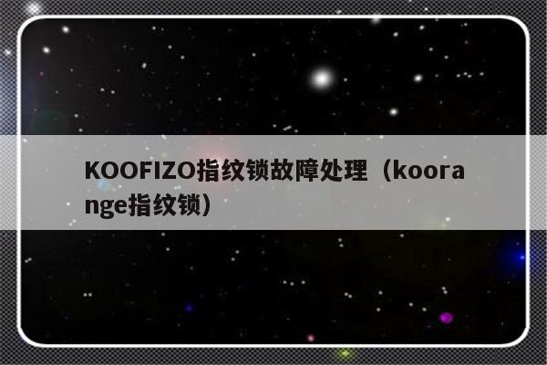 KOOFIZO指纹锁故障处理（koorange指纹锁）-第1张图片-乐修号