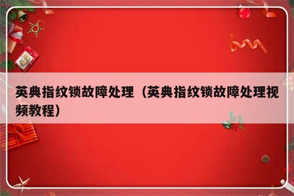 英典指纹锁故障处理（英典指纹锁故障处理视频教程）-第1张图片-乐修号