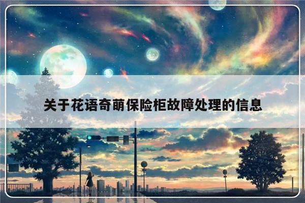 关于花语奇萌保险柜故障处理的信息-第1张图片-乐修号