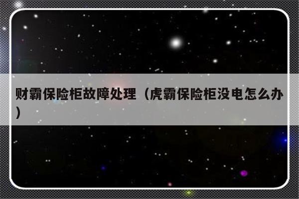 财霸保险柜故障处理（虎霸保险柜没电怎么办）-第1张图片-乐修号