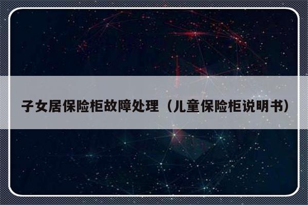 子女居保险柜故障处理（儿童保险柜说明书）-第1张图片-乐修号