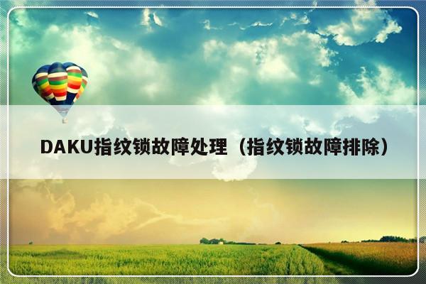 DAKU指纹锁故障处理（指纹锁故障排除）-第1张图片-乐修号