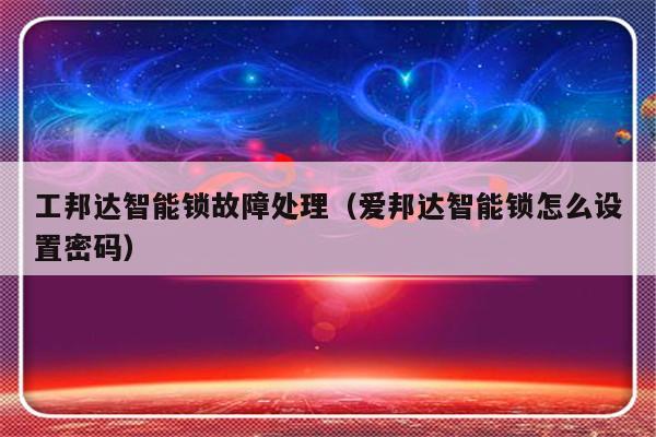 工邦达智能锁故障处理（爱邦达智能锁怎么设置密码）-第1张图片-乐修号