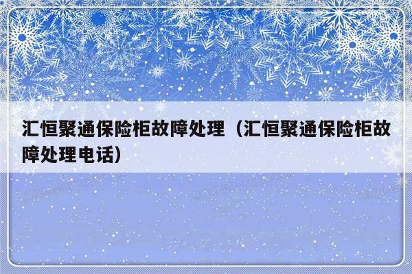 汇恒聚通保险柜故障处理（汇恒聚通保险柜故障处理电话）-第1张图片-乐修号