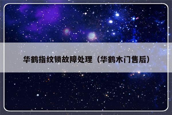 华鹤指纹锁故障处理（华鹤木门售后）-第1张图片-乐修号