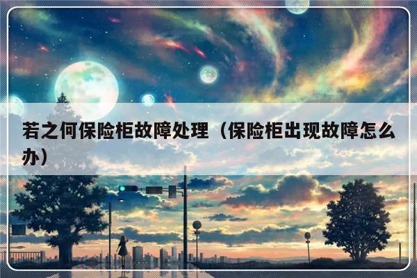 若之何保险柜故障处理（保险柜出现故障怎么办）-第1张图片-乐修号