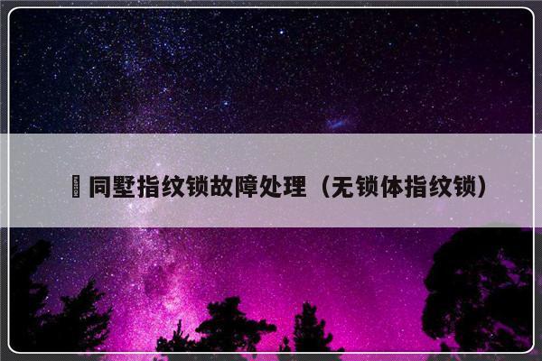 無同墅指纹锁故障处理（无锁体指纹锁）-第1张图片-乐修号