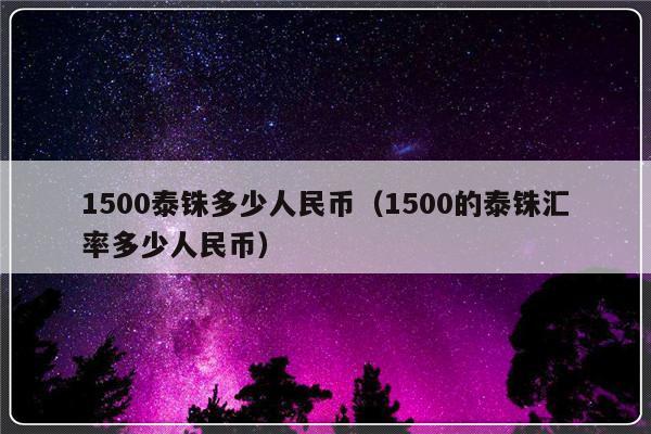 1500泰铢多少人民币（1500的泰铢汇率多少人民币）-第1张图片-乐修号