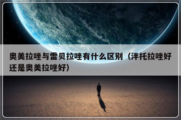奥美拉唑与雷贝拉唑有什么区别（泮托拉唑好还是奥美拉唑好）-第1张图片-乐修号