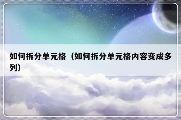 如何拆分单元格（如何拆分单元格内容变成多列）-第1张图片-乐修号