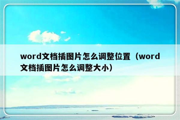 word文档插图片怎么调整位置（word文档插图片怎么调整大小）-第1张图片-乐修号