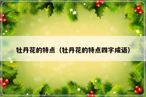 牡丹花的特点（牡丹花的特点四字成语）-第1张图片-乐修号