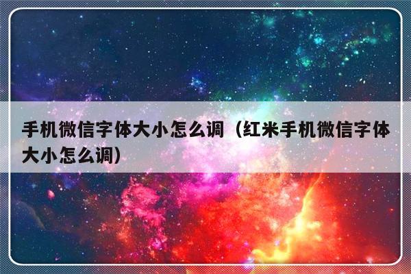 手机微信字体大小怎么调（红米手机微信字体大小怎么调）-第1张图片-乐修号