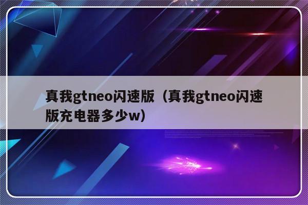 真我gtneo闪速版（真我gtneo闪速版充电器多少w）-第1张图片-乐修号